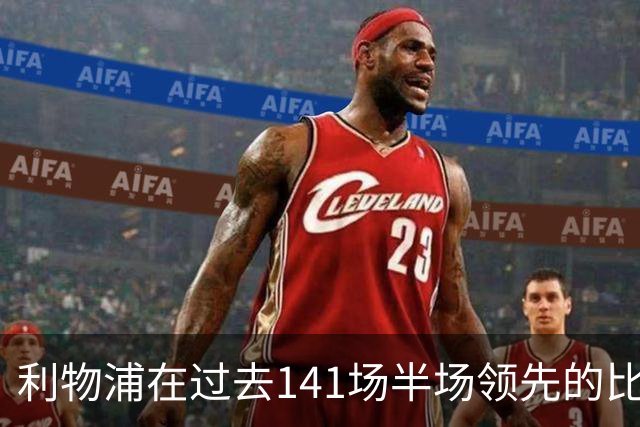 利物浦在过去141场半场领先的比赛，取胜128场
